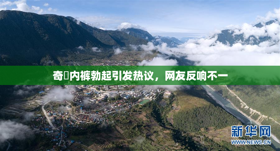 奇犽内裤勃起引发热议，网友反响不一