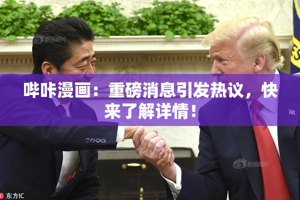 哔咔漫画：重磅消息引发热议，快来了解详情！