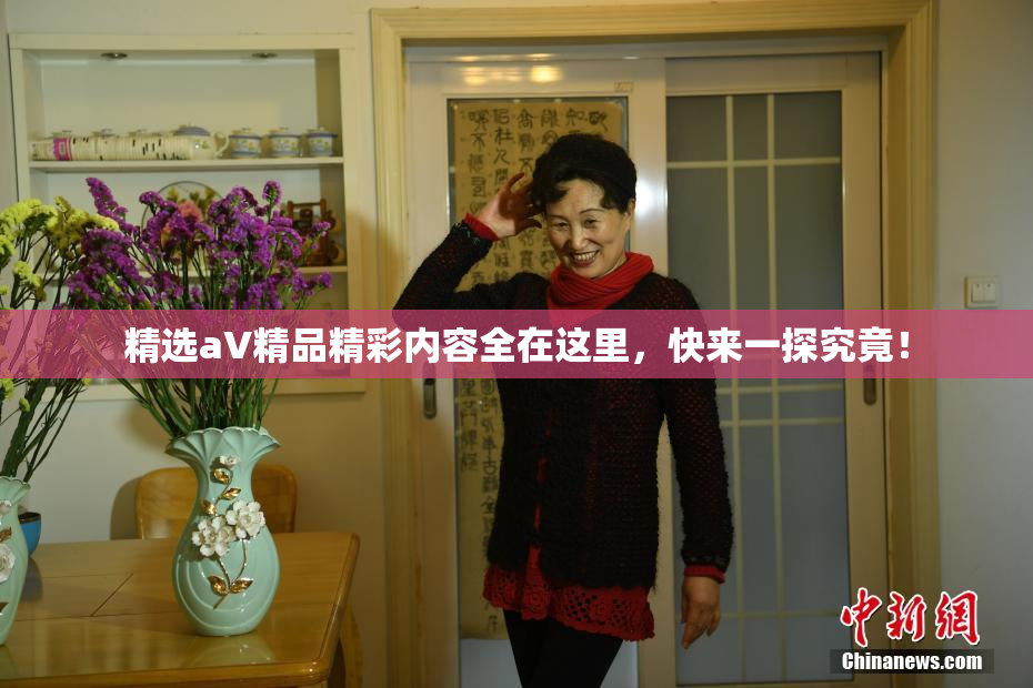 精选aV精品精彩内容全在这里，快来一探究竟！