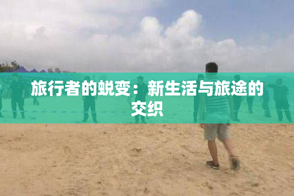 旅行者的蜕变：新生活与旅途的交织