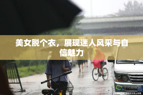 美女脱个衣，展现迷人风采与自信魅力