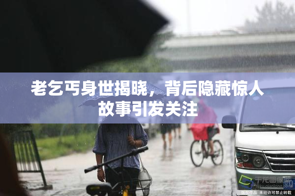 老乞丐身世揭晓，背后隐藏惊人故事引发关注