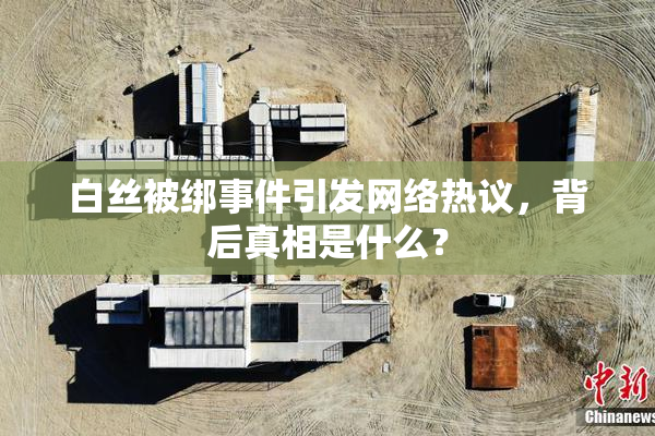 白丝被绑事件引发网络热议，背后真相是什么？