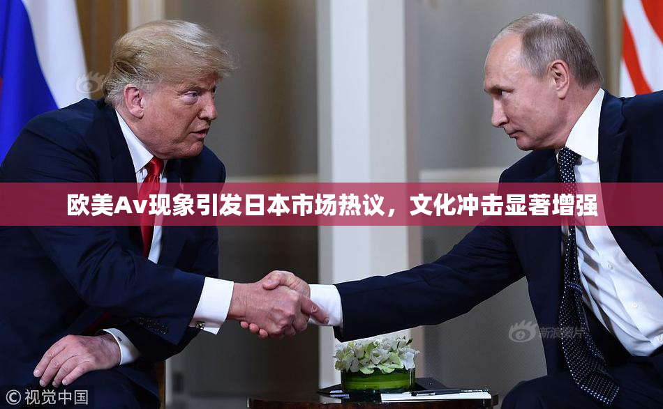 欧美Av现象引发日本市场热议，文化冲击显著增强