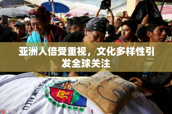 亚洲人倍受重视，文化多样性引发全球关注