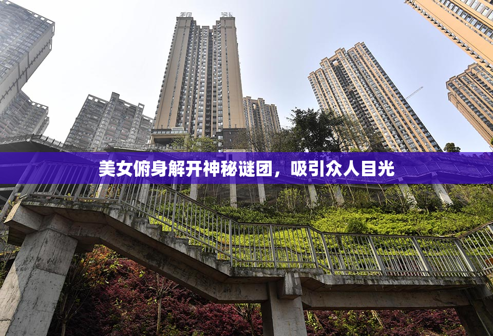美女俯身解开神秘谜团，吸引众人目光