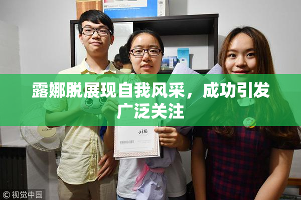 露娜脱展现自我风采，成功引发广泛关注