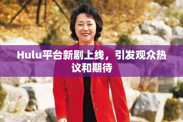 Hulu平台新剧上线，引发观众热议和期待