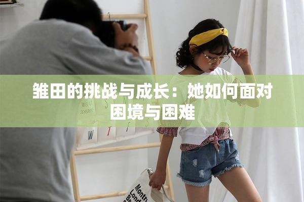 雏田的挑战与成长：她如何面对困境与困难