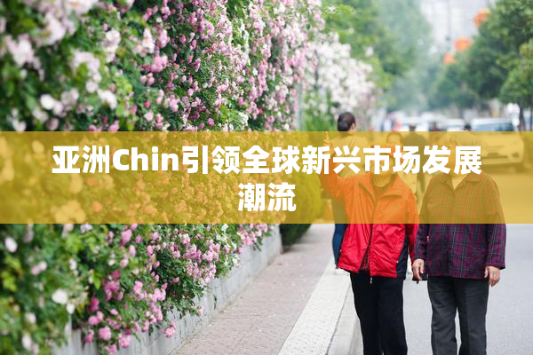 亚洲Chin引领全球新兴市场发展潮流
