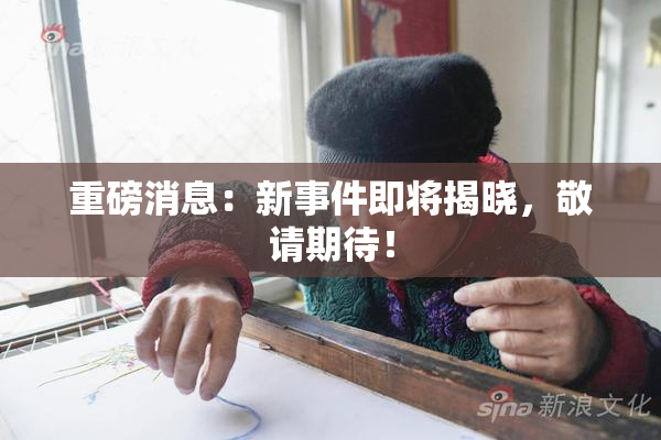 重磅消息：新事件即将揭晓，敬请期待！