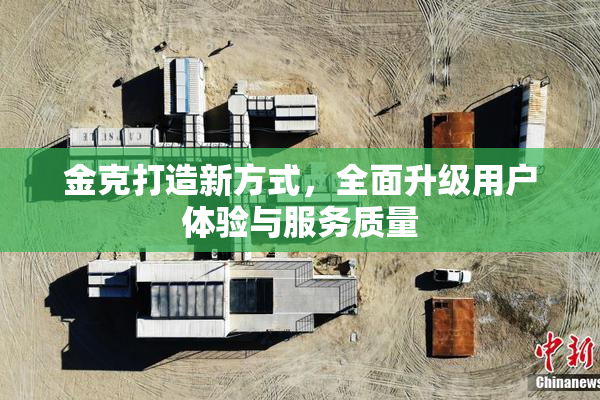 金克打造新方式，全面升级用户体验与服务质量