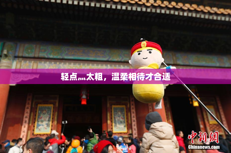 轻点灬太粗，温柔相待才合适
