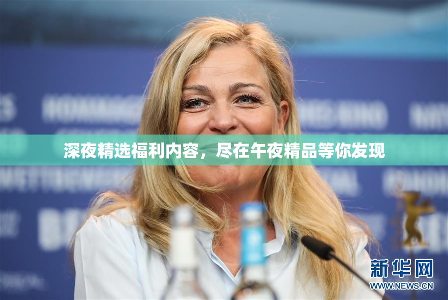 深夜精选福利内容，尽在午夜精品等你发现