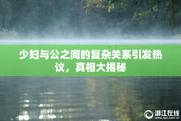 少妇与公之间的复杂关系引发热议，真相大揭秘
