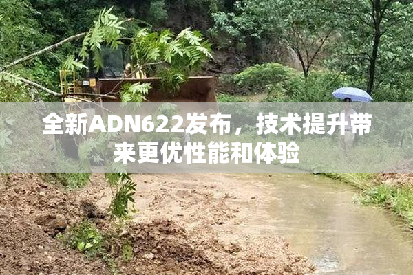 全新ADN622发布，技术提升带来更优性能和体验