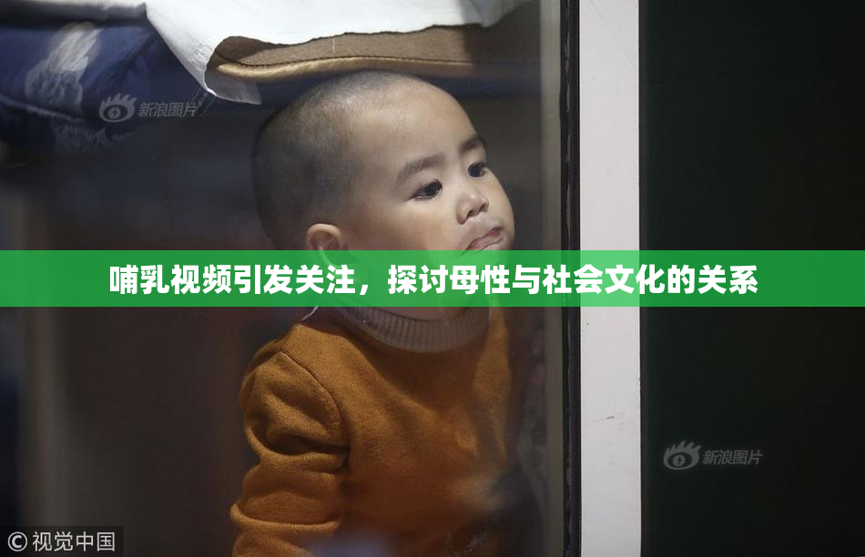 哺乳视频引发关注，探讨母性与社会文化的关系