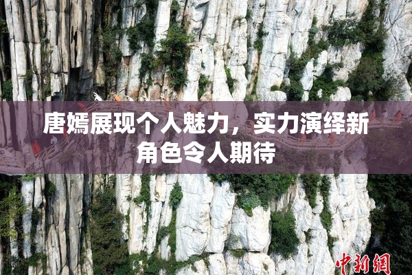 唐嫣展现个人魅力，实力演绎新角色令人期待