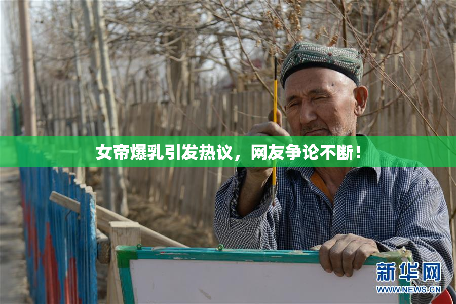 女帝爆乳引发热议，网友争论不断！