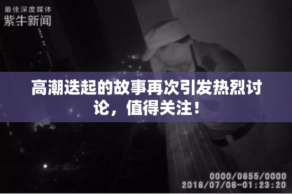 高潮迭起的故事再次引发热烈讨论，值得关注！