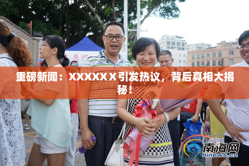 重磅新闻：XXXXXⅩ引发热议，背后真相大揭秘！