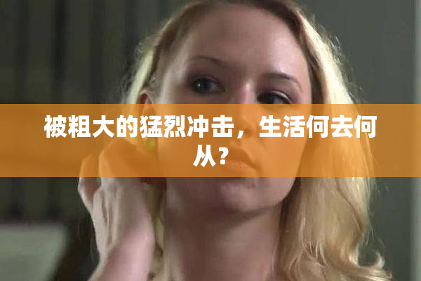 被粗大的猛烈冲击，生活何去何从？