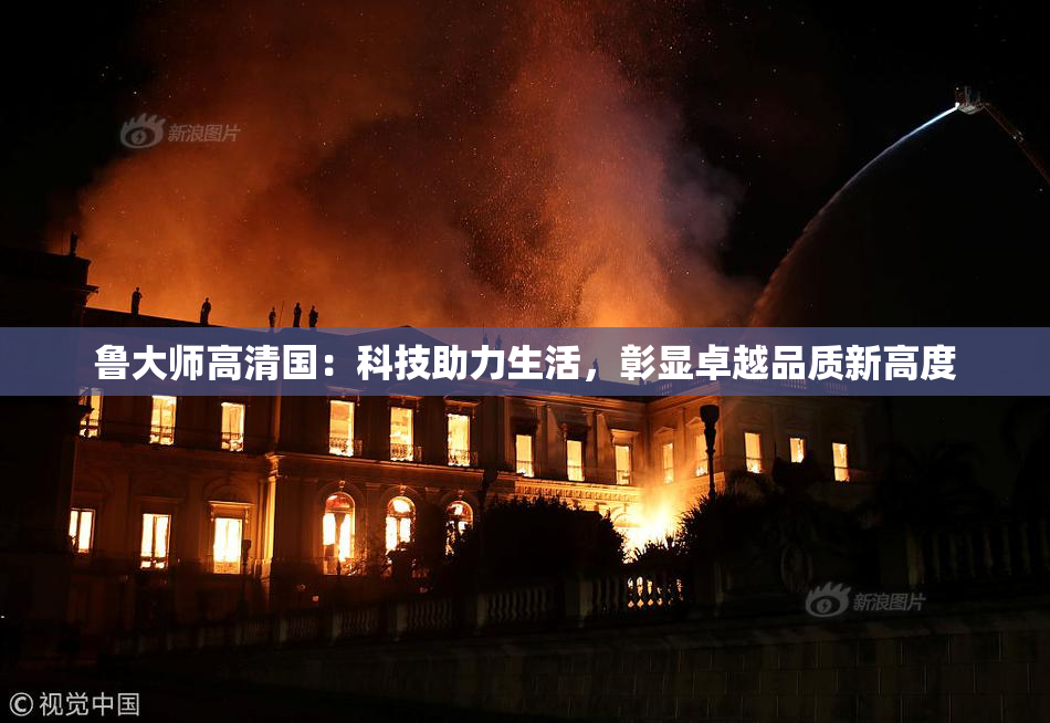 鲁大师高清国：科技助力生活，彰显卓越品质新高度