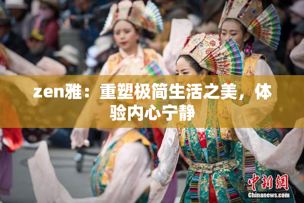 zen雅：重塑极简生活之美，体验内心宁静