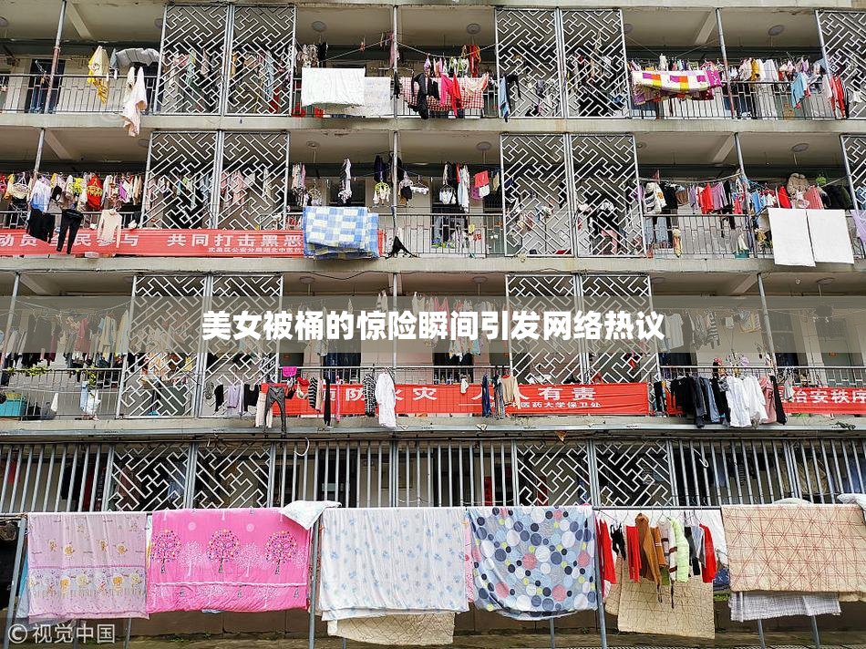美女被桶的惊险瞬间引发网络热议