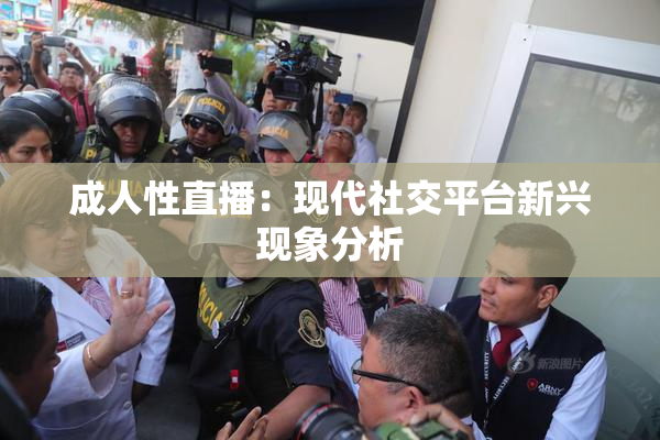 成人性直播：现代社交平台新兴现象分析