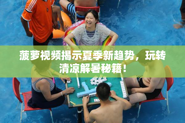 菠萝视频揭示夏季新趋势，玩转清凉解暑秘籍！