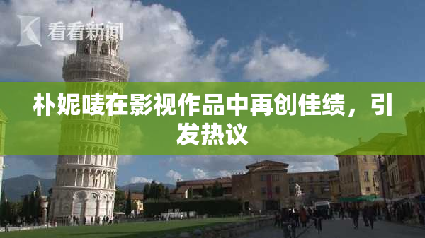 朴妮唛在影视作品中再创佳绩，引发热议