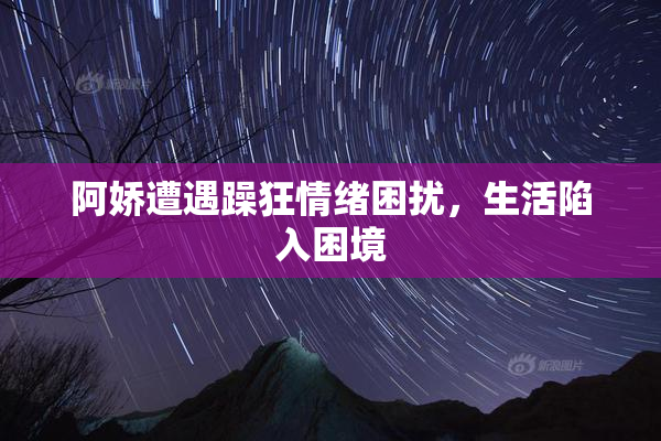 阿娇遭遇躁狂情绪困扰，生活陷入困境