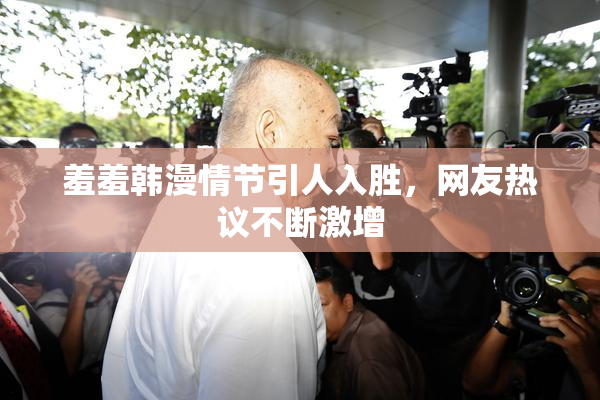 羞羞韩漫情节引人入胜，网友热议不断激增