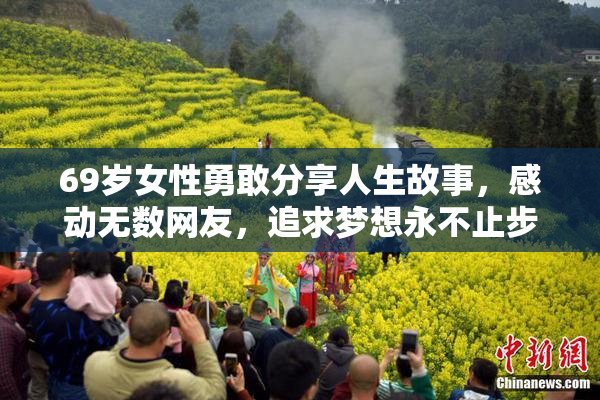 69岁女性勇敢分享人生故事，感动无数网友，追求梦想永不止步。
