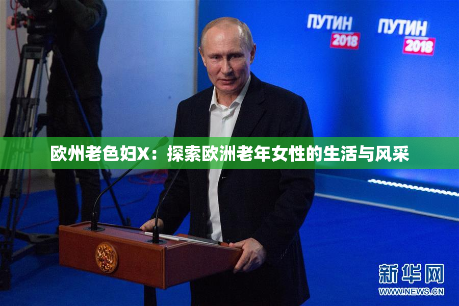 欧州老色妇X：探索欧洲老年女性的生活与风采