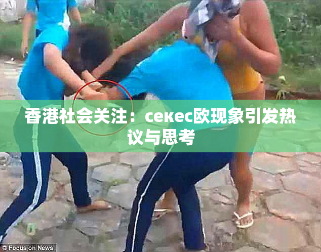 香港社会关注：ceкес欧现象引发热议与思考