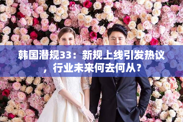 韩国潜规33：新规上线引发热议，行业未来何去何从？