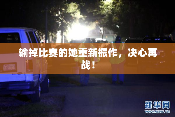 输掉比赛的她重新振作，决心再战！