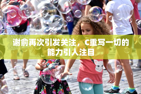 谢俞再次引发关注，C重写一切的能力引人注目
