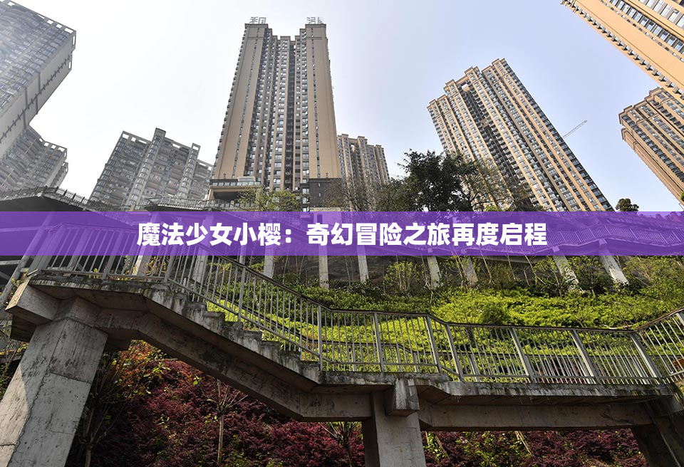 魔法少女小樱：奇幻冒险之旅再度启程