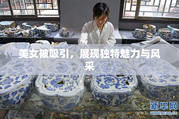 美女被吸引，展现独特魅力与风采