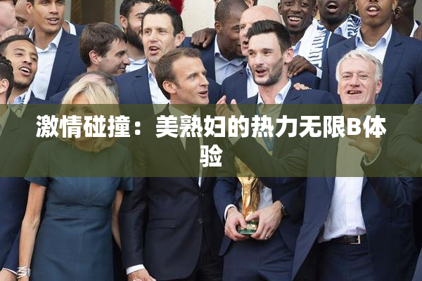 激情碰撞：美熟妇的热力无限B体验