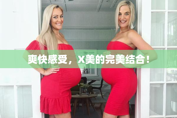 爽快感受，X美的完美结合！