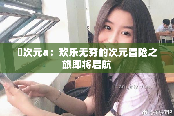 囧次元a：欢乐无穷的次元冒险之旅即将启航