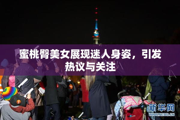 蜜桃臀美女展现迷人身姿，引发热议与关注
