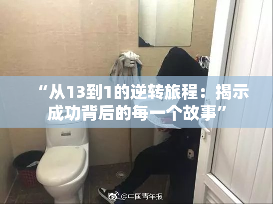 “从13到1的逆转旅程：揭示成功背后的每一个故事”