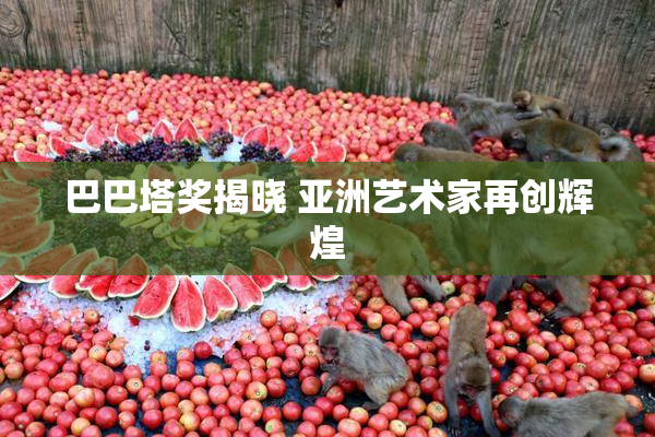 巴巴塔奖揭晓 亚洲艺术家再创辉煌