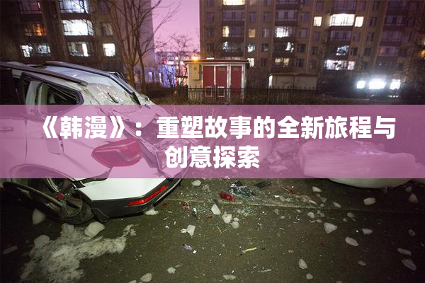 《韩漫》：重塑故事的全新旅程与创意探索