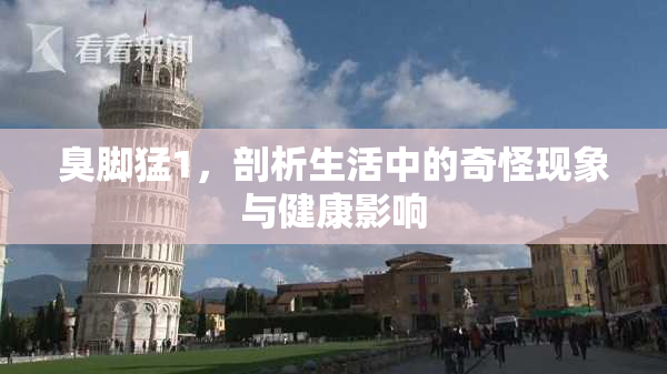 臭脚猛1，剖析生活中的奇怪现象与健康影响